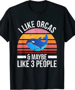 I Like Orcas and Maybe 3 People Orca Killer Whale Sea Ocean T-Shirt